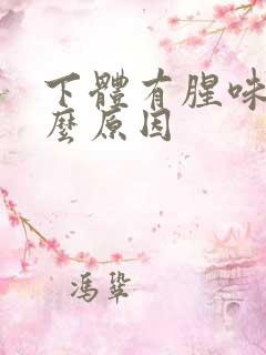 下体有腥味是什么原因