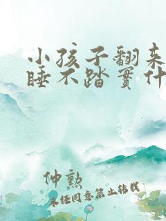 小孩子翻来覆去睡不踏实什么原因