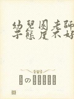 幼儿园老师对孩子态度不好家长应该怎么办