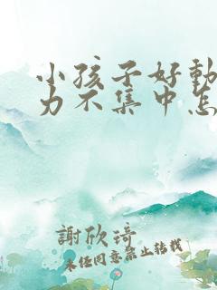 小孩子好动注意力不集中怎么回事