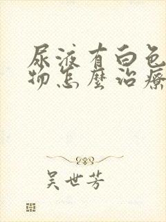 尿液有白色沉淀物怎么治疗