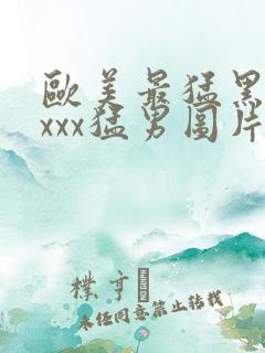 欧美最猛黑人ⅹxxx猛男图片