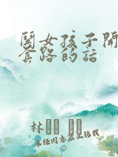 哄女孩子开心的套路的话