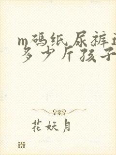 m码纸尿裤适合多少斤孩子穿