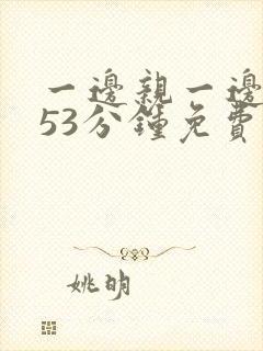 一边亲一边摸的53分钟免费视频