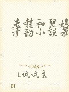 老赵和儿媳妇李清韵小说最新章节更