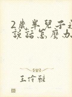 2岁半儿子还不说话怎么办呢