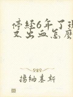 停经6年了现在又出血怎么回事