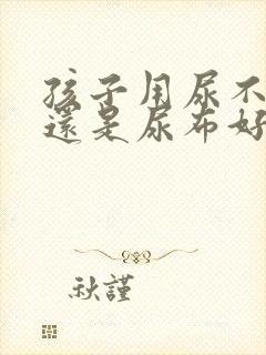 孩子用尿不湿好还是尿布好