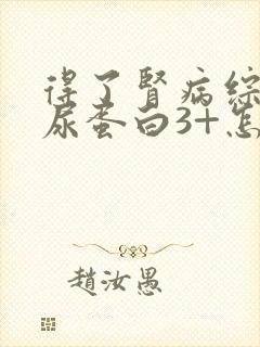 得了肾病综合症尿蛋白3+怎么办