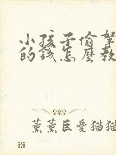 小孩子偷拿家里的钱怎么教育