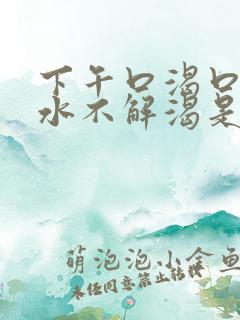 下午口渴口干喝水不解渴是怎么回事