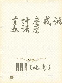 有什么戒酒的好办法么