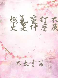 燃气灶打不起来火是什么原因没有哒哒声