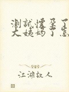 测试怀孕了又来大姨妈了怎么回事