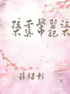 孩子学习注意力不集中记不住