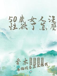 50岁女人没有性欲了怎么办