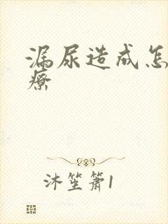 漏尿造成怎么治疗