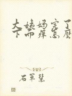 大姨妈完了之后下面痒怎么回事