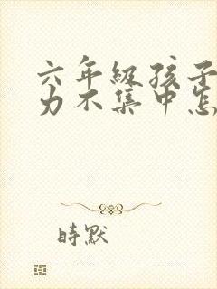 六年级孩子注意力不集中怎么解决