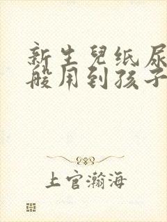 新生儿纸尿裤一般用到孩子几个月