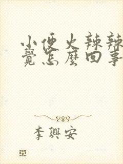 小便火辣辣的感觉怎么回事