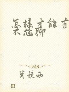 怎样才能有话题不尬聊