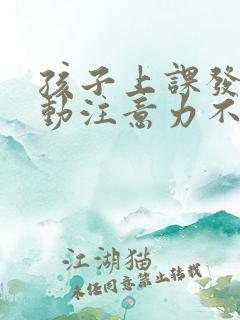 孩子上课发呆多动注意力不集中