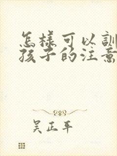 怎样可以训练小孩子的注意力