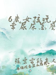 6岁女孩晚上经常尿床怎么办