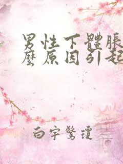 男性下体胀痛什么原因引起的呢