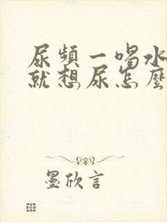 尿频一喝水一会就想尿怎么回事