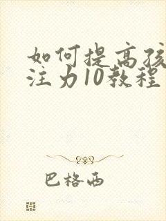 如何提高孩子专注力10教程