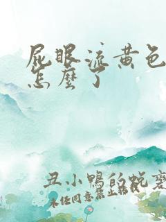 屁眼流黄色液体怎么了