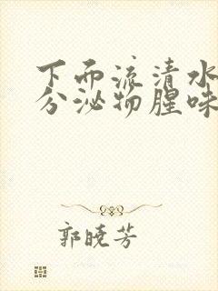 下面流清水状的分泌物腥味