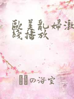 欧美乱妇激情在线播放