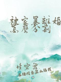 被家暴离婚财产怎么分割