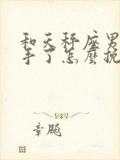 和天秤座男友分手了怎么挽回