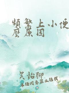 频繁上小便是什么原因