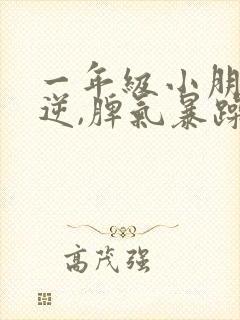 一年级小朋友叛逆,脾气暴躁