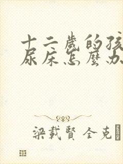 十二岁的孩子还尿床怎么办