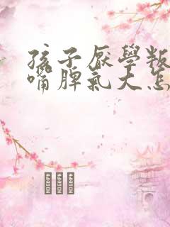 孩子厌学叛逆顶嘴脾气大怎么办