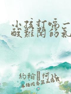 小孩打嗝一股反酸难闻的气味