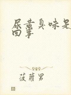 尿黄臭味是怎么回事