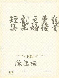 短剧免费观看全集先婚后爱