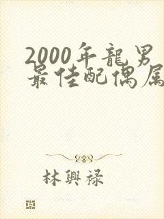 2000年龙男最佳配偶属相是