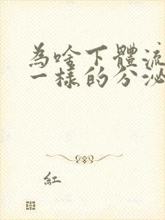 为啥下体流清水一样的分泌物