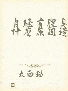 月经有腥臭味是什么原因造成的