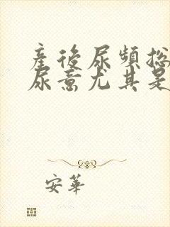 产后尿频总是有尿意尤其是晚上睡前