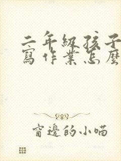 二年级孩子不想写作业怎么办家长怎么开导